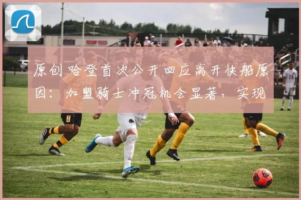 原创 哈登首次公开回应离开快船原因：加盟骑士冲冠机会显著，实现双方共赢