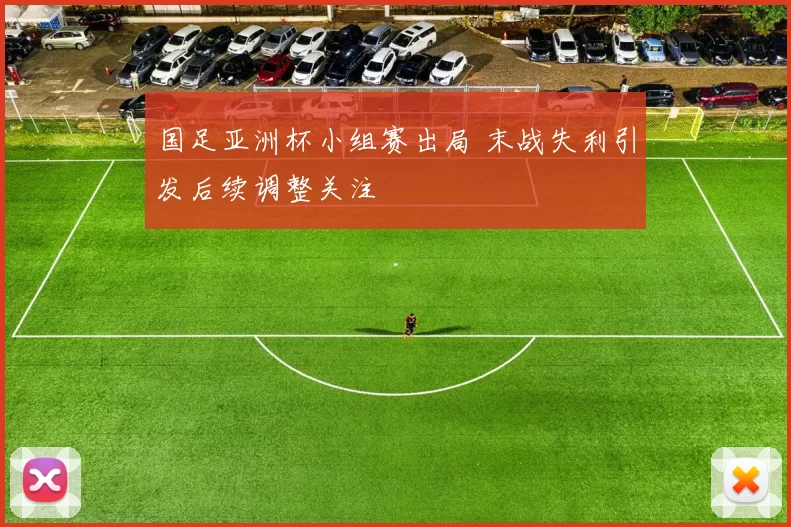 国足亚洲杯小组赛出局 末战失利引发后续调整关注