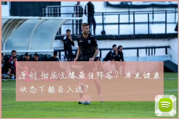 原创 彻底无缘最佳阵容?库里健康状态下能否入选?