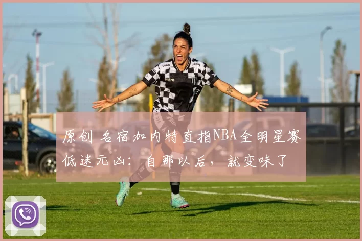 原创 名宿加内特直指NBA全明星赛低迷元凶:自那以后,就变味了