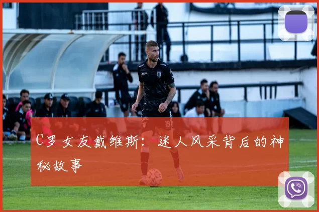 C罗女友戴维斯：迷人风采背后的神秘故事