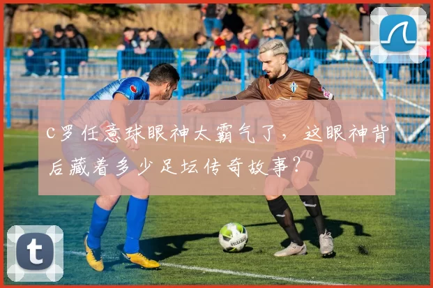 c罗任意球眼神太霸气了,这眼神背后藏着多少足坛传奇故事?