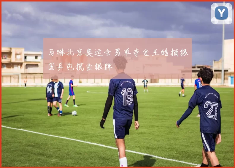 马琳北京奥运会男单夺金王皓摘银国乒包揽金银牌