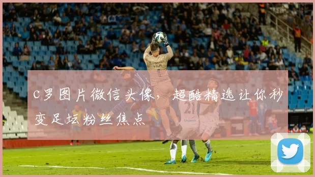 c罗图片微信头像,超酷精选让你秒变足坛粉丝焦点