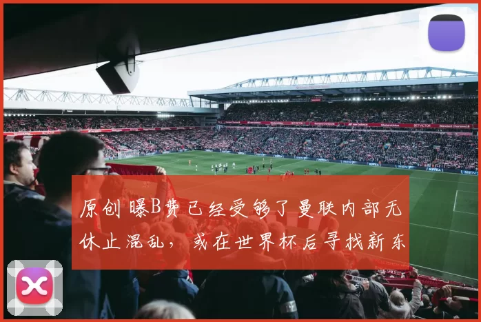 原创 曝B费已经受够了曼联内部无休止混乱,或在世界杯后寻找新东家